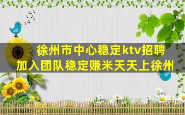徐州市中心稳定ktv招聘加入团队稳定赚米天天上徐州