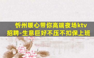 忻州暖心带你高端夜场ktv招聘-生意巨好不压不扣保上班